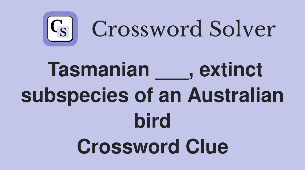 Tasmanian ___, extinct subspecies of an Australian bird Crossword